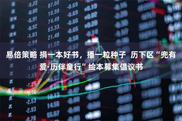 易倍策略 捐一本好书，播一粒种子  历下区“兜有爱·历伴童行”绘本募集倡议书