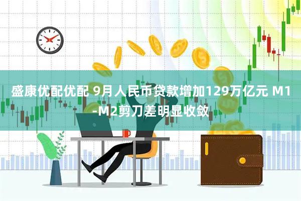 盛康优配优配 9月人民币贷款增加129万亿元 M1-M2剪刀差明显收敛