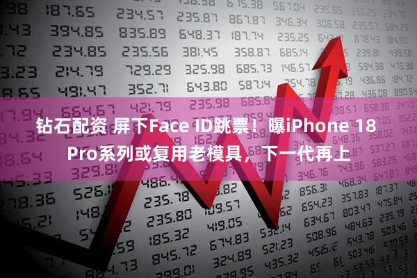 钻石配资 屏下Face ID跳票！曝iPhone 18 Pro系列或复用老模具，下一代再上