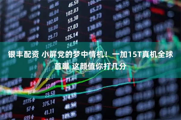银丰配资 小屏党的梦中情机！一加15T真机全球首曝 这颜值你打几分