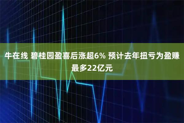 牛在线 碧桂园盈喜后涨超6% 预计去年扭亏为盈赚最多22亿元