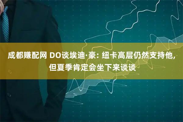 成都赚配网 DO谈埃迪·豪: 纽卡高层仍然支持他, 但夏季肯定会坐下来谈谈