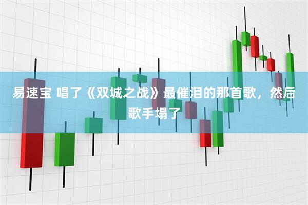 易速宝 唱了《双城之战》最催泪的那首歌，然后歌手塌了