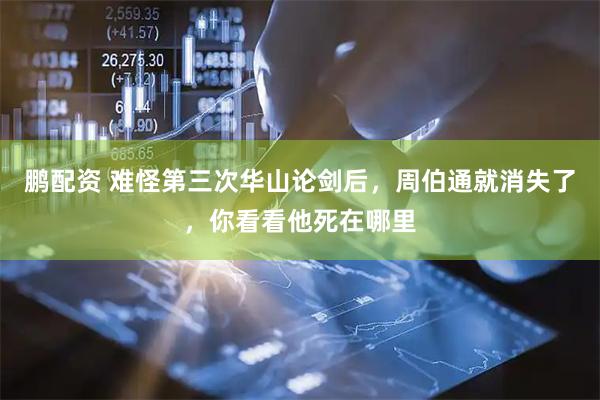 鹏配资 难怪第三次华山论剑后，周伯通就消失了，你看看他死在哪里