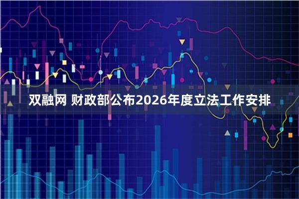 双融网 财政部公布2026年度立法工作安排