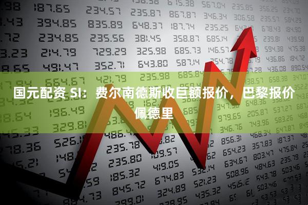 国元配资 SI：费尔南德斯收巨额报价，巴黎报价佩德里